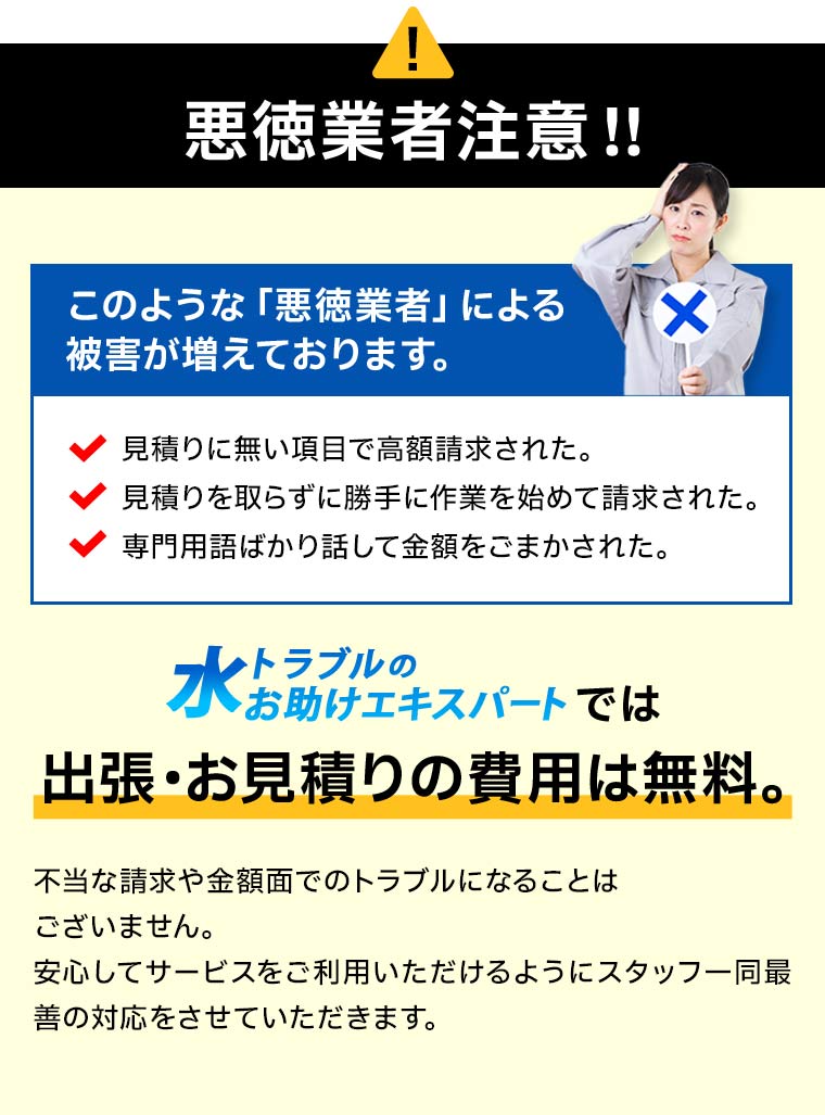 悪徳業者注意、当社では不当な請求や金額面でのトラブルになることはございません。安心してサービスをご利用いただけるようにスタッフ一同最善の対応をさせていただきます。